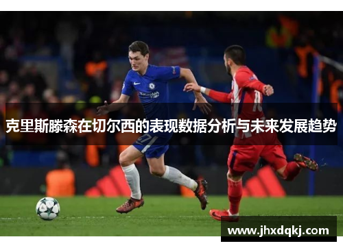 克里斯滕森在切尔西的表现数据分析与未来发展趋势