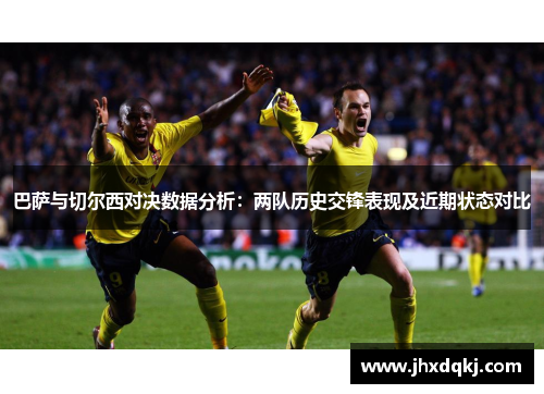 巴萨与切尔西对决数据分析：两队历史交锋表现及近期状态对比