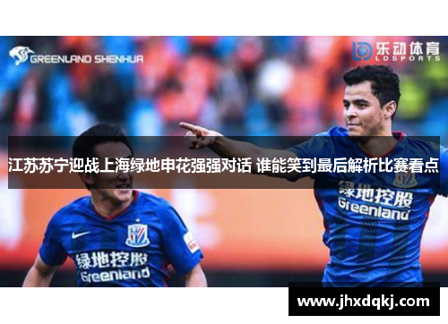 江苏苏宁迎战上海绿地申花强强对话 谁能笑到最后解析比赛看点