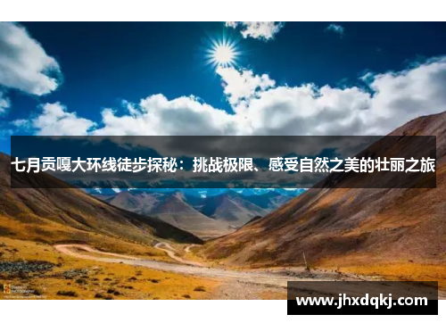 七月贡嘎大环线徒步探秘：挑战极限、感受自然之美的壮丽之旅