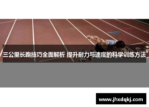 三公里长跑技巧全面解析 提升耐力与速度的科学训练方法