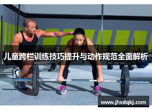儿童跨栏训练技巧提升与动作规范全面解析