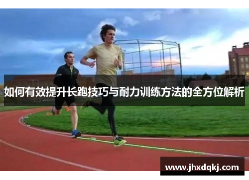 如何有效提升长跑技巧与耐力训练方法的全方位解析