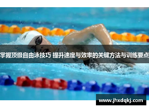 掌握顶级自由泳技巧 提升速度与效率的关键方法与训练要点