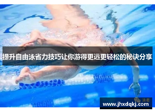 提升自由泳省力技巧让你游得更远更轻松的秘诀分享
