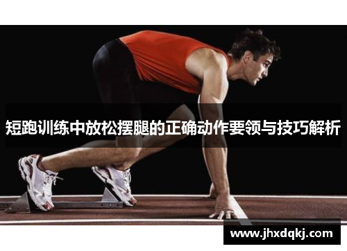 短跑训练中放松摆腿的正确动作要领与技巧解析