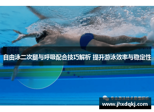 自由泳二次腿与呼吸配合技巧解析 提升游泳效率与稳定性