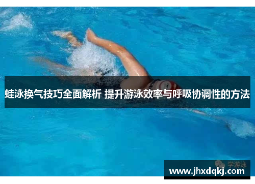 蛙泳换气技巧全面解析 提升游泳效率与呼吸协调性的方法