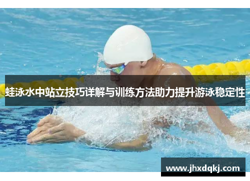 蛙泳水中站立技巧详解与训练方法助力提升游泳稳定性