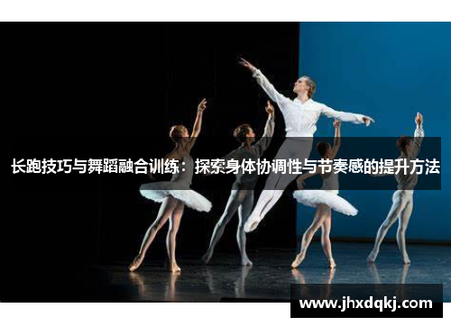 长跑技巧与舞蹈融合训练：探索身体协调性与节奏感的提升方法