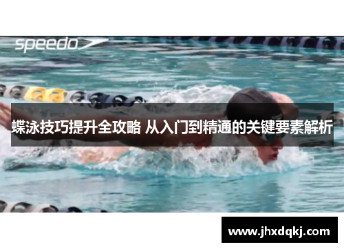 蝶泳技巧提升全攻略 从入门到精通的关键要素解析