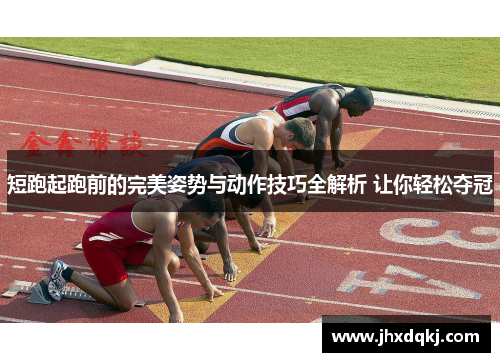短跑起跑前的完美姿势与动作技巧全解析 让你轻松夺冠